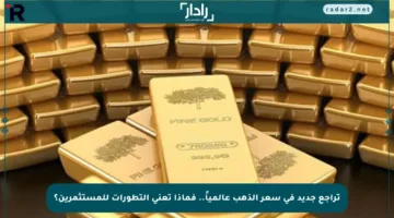 تراجع جديد في سعر الذهب عالمياً.. فماذا تعني التطورات للمستثمرين؟